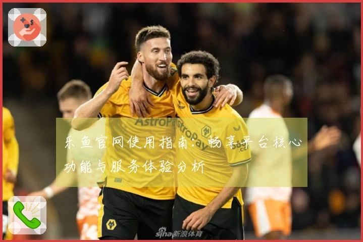 乐鱼官网使用指南：畅享平台核心功能与服务体验分析