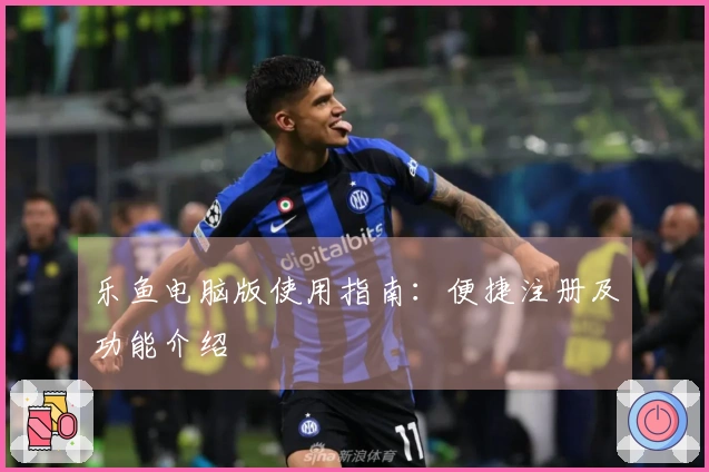 乐鱼电脑版使用指南：便捷注册及功能介绍