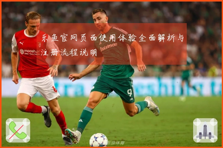 乐鱼官网页面使用体验全面解析与注册流程说明