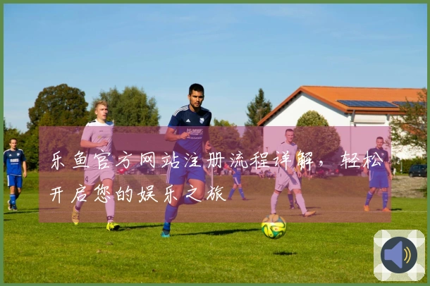 乐鱼官方网站注册流程详解，轻松开启您的娱乐之旅